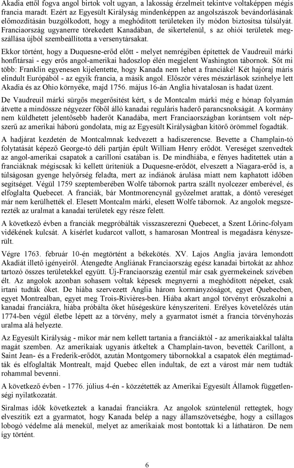 Franciaország ugyanerre törekedett Kanadában, de sikertelenül, s az ohiói területek megszállása újból szembeállította a versenytársakat.