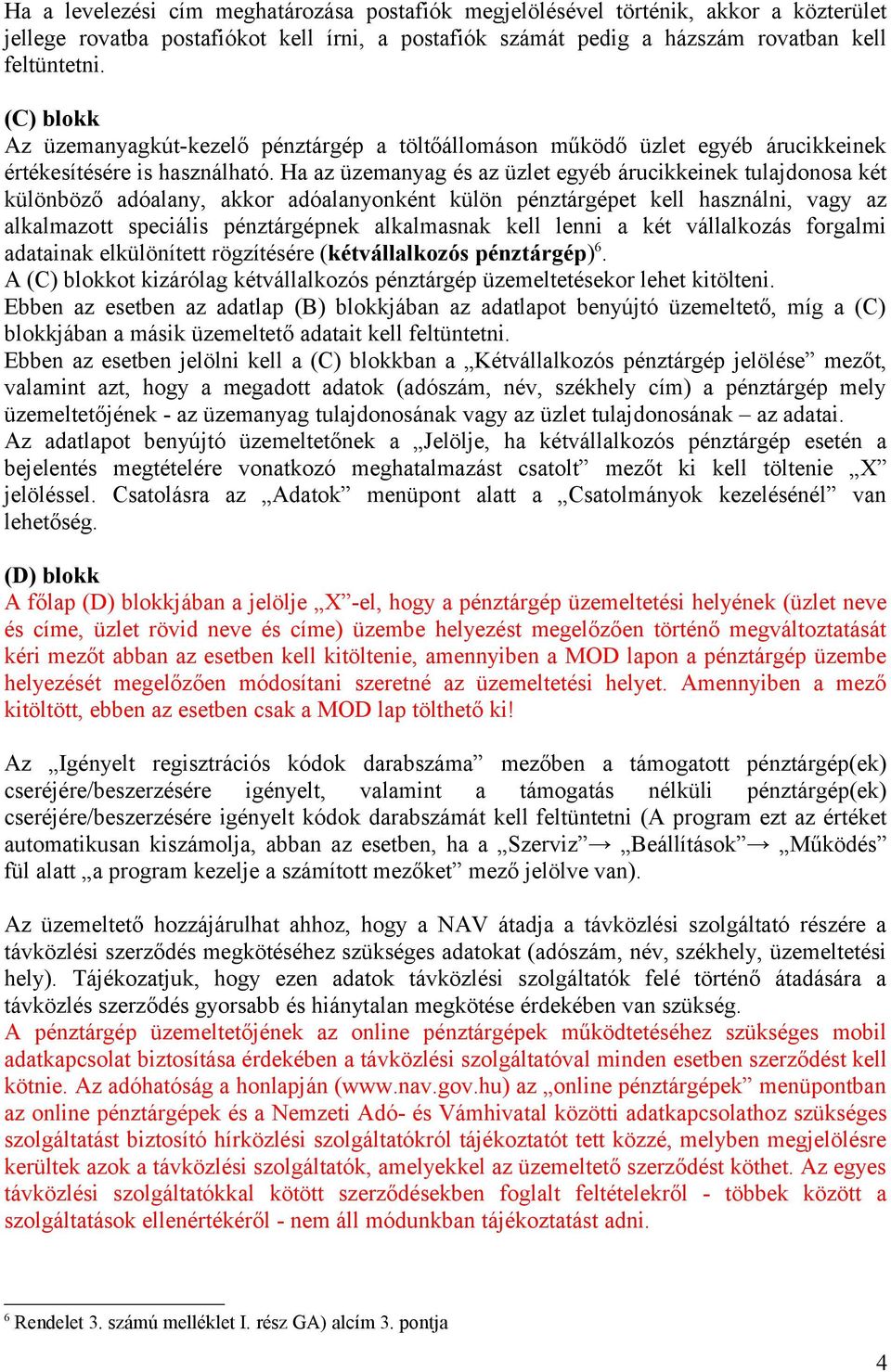 Ha az üzemanyag és az üzlet egyéb árucikkeinek tulajdonosa két különböző adóalany, akkor adóalanyonként külön pénztárgépet kell használni, vagy az alkalmazott speciális pénztárgépnek alkalmasnak kell