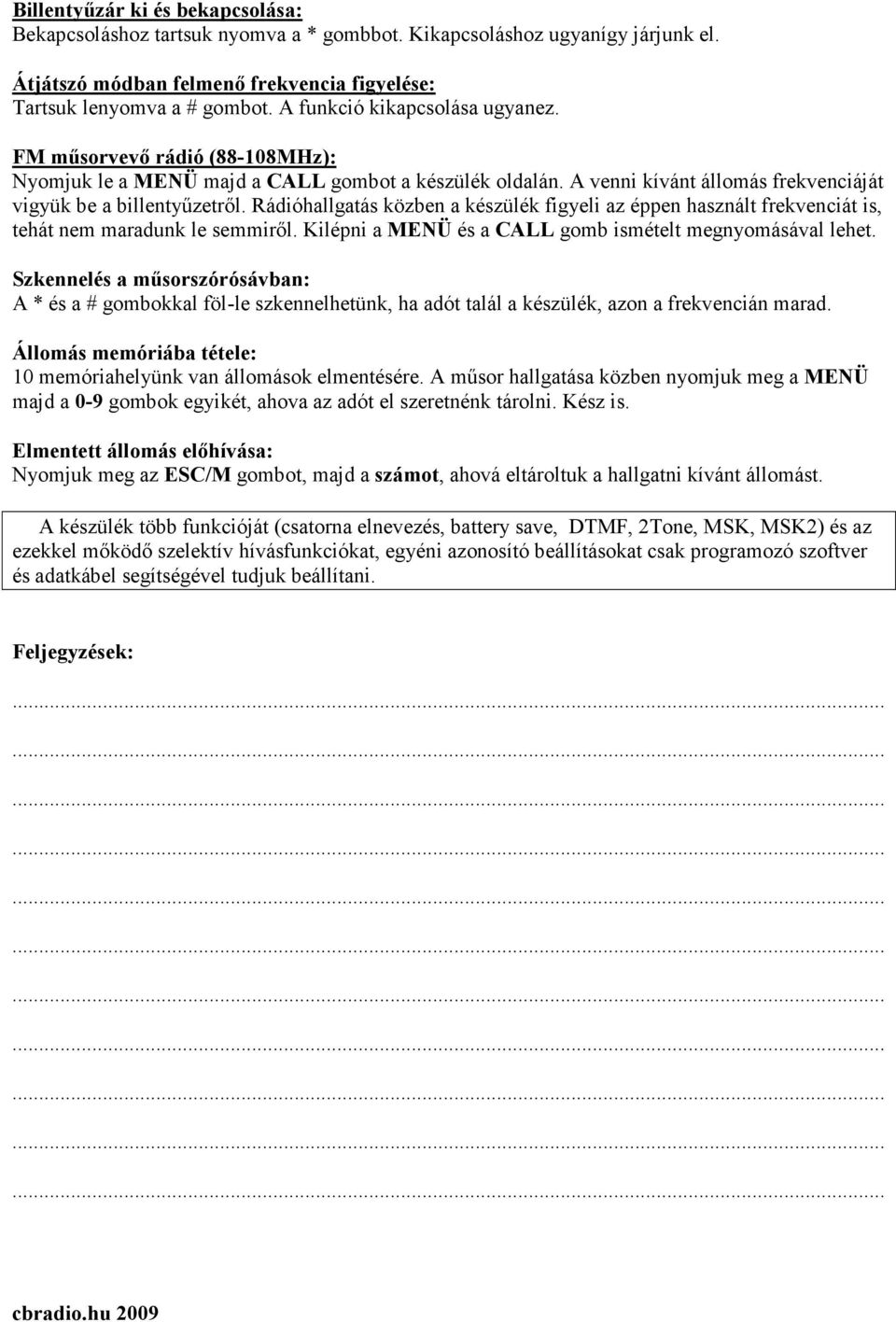 Rádióhallgatás közben a készülék figyeli az éppen használt frekvenciát is, tehát nem maradunk le semmirıl. Kilépni a MENÜ és a CALL gomb ismételt megnyomásával lehet.