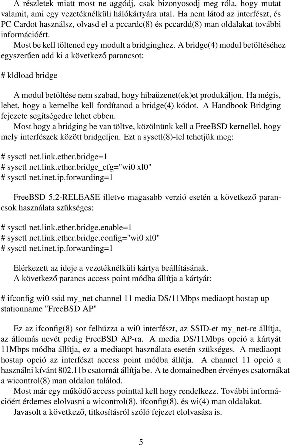 A bridge(4) modul betöltéséhez egyszerűen add ki a következő parancsot: # kldload bridge A modul betöltése nem szabad, hogy hibaüzenet(ek)et produkáljon.