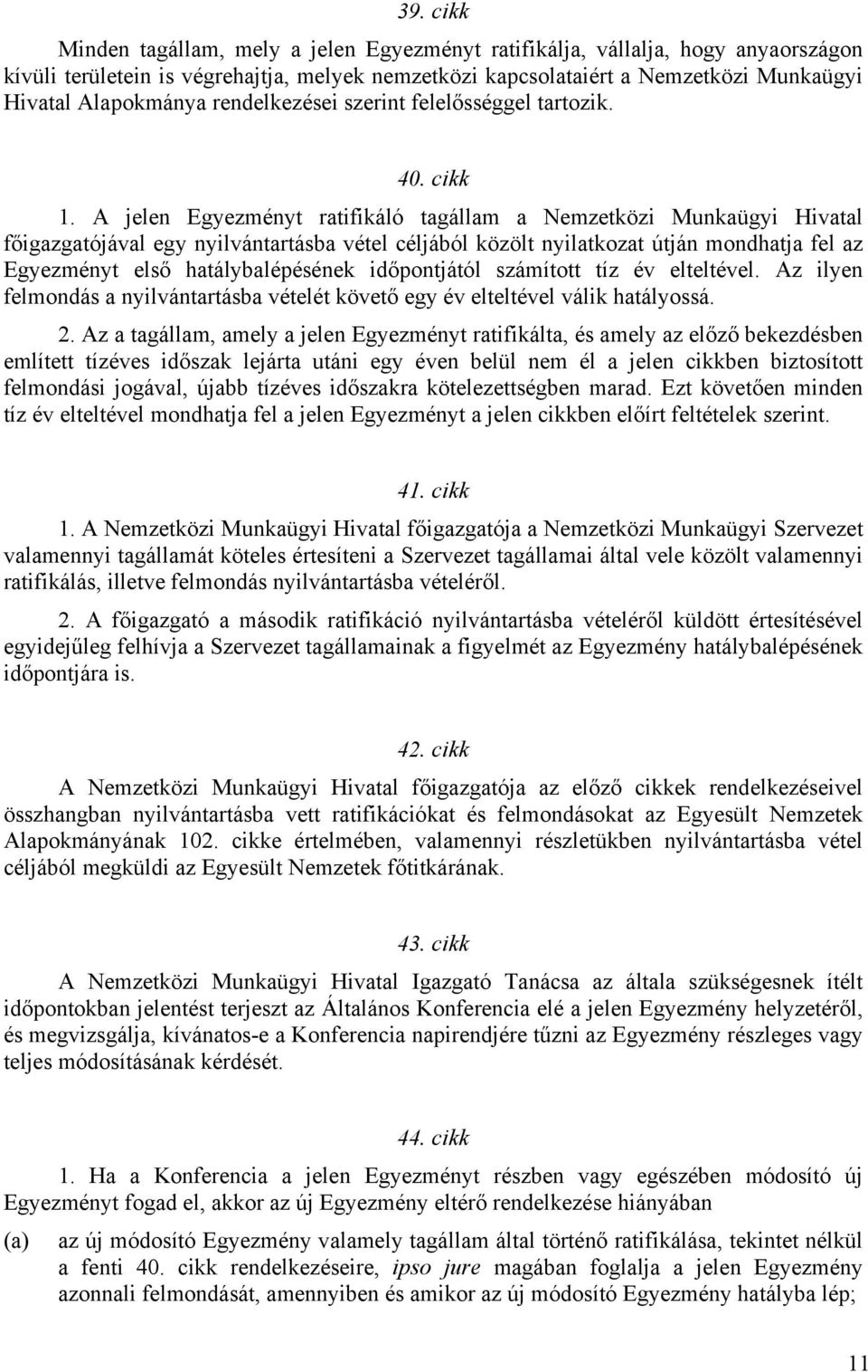 A jelen Egyezményt ratifikáló tagállam a Nemzetközi Munkaügyi Hivatal főigazgatójával egy nyilvántartásba vétel céljából közölt nyilatkozat útján mondhatja fel az Egyezményt első hatálybalépésének