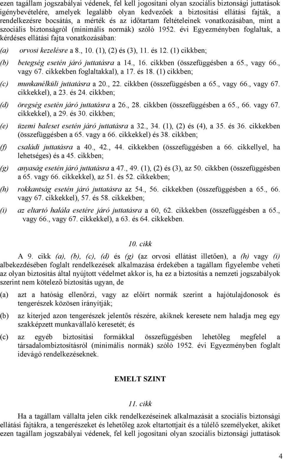 évi Egyezményben foglaltak, a kérdéses ellátási fajta vonatkozásában: (a) orvosi kezelésre a 8., 10. (1), (2) és (3), 11. és 12. (1) cikkben; (b) betegség esetén járó juttatásra a 14., 16.