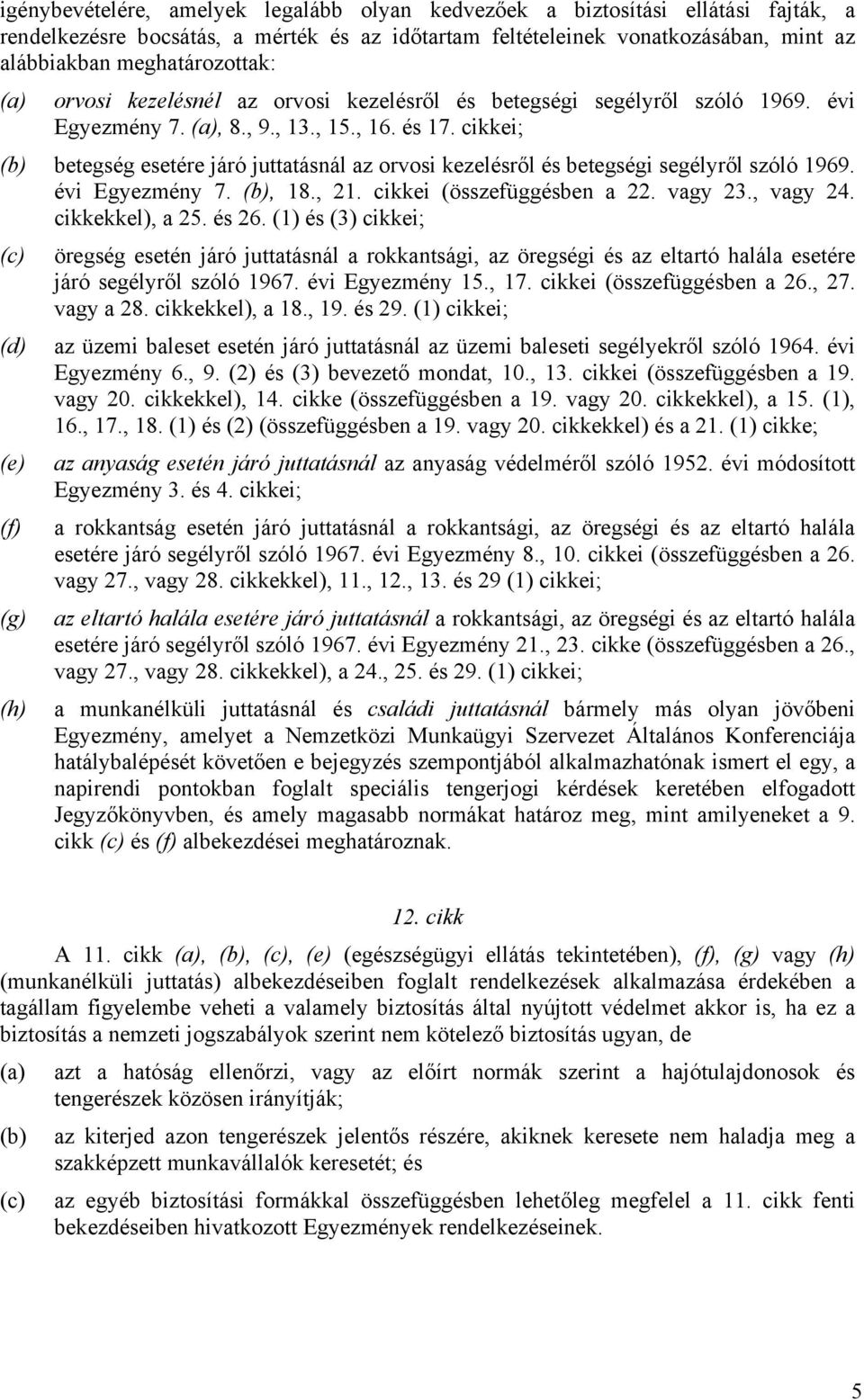 cikkei; (b) betegség esetére járó juttatásnál az orvosi kezelésről és betegségi segélyről szóló 1969. évi Egyezmény 7. (b), 18., 21. cikkei (összefüggésben a 22. vagy 23., vagy 24. cikkekkel), a 25.