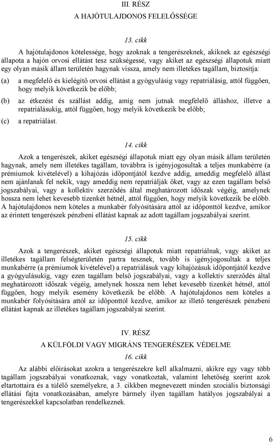 állam területén hagynak vissza, amely nem illetékes tagállam, biztosítja: (a) a megfelelő és kielégítő orvosi ellátást a gyógyulásig vagy repatriálásig, attól függően, hogy melyik következik be