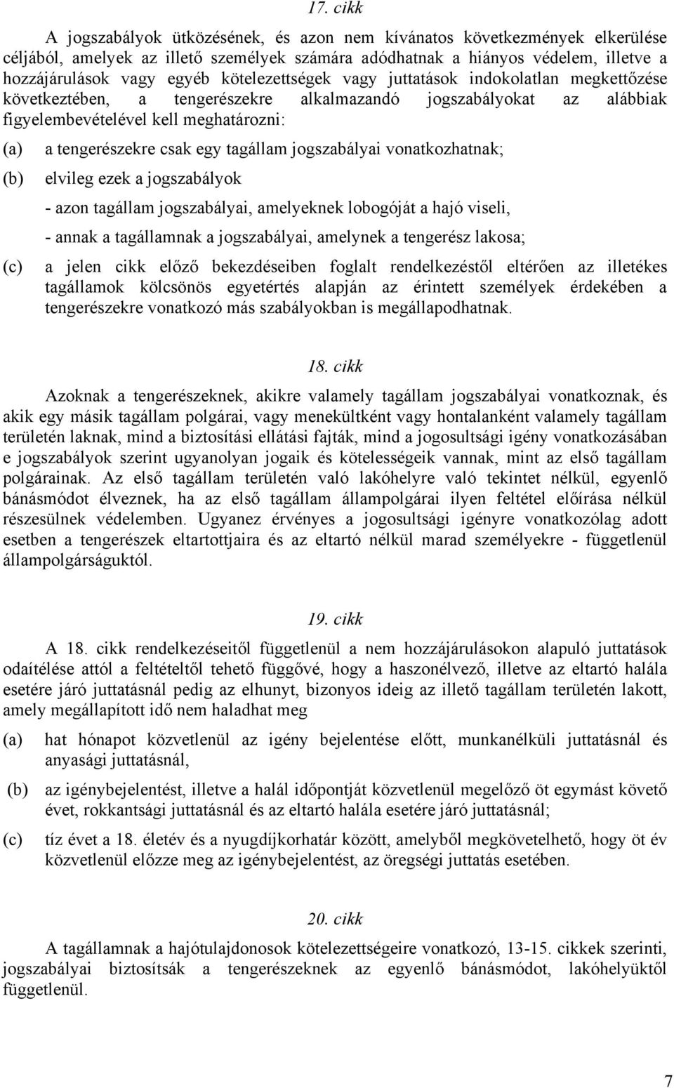 tagállam jogszabályai vonatkozhatnak; (b) elvileg ezek a jogszabályok - azon tagállam jogszabályai, amelyeknek lobogóját a hajó viseli, - annak a tagállamnak a jogszabályai, amelynek a tengerész