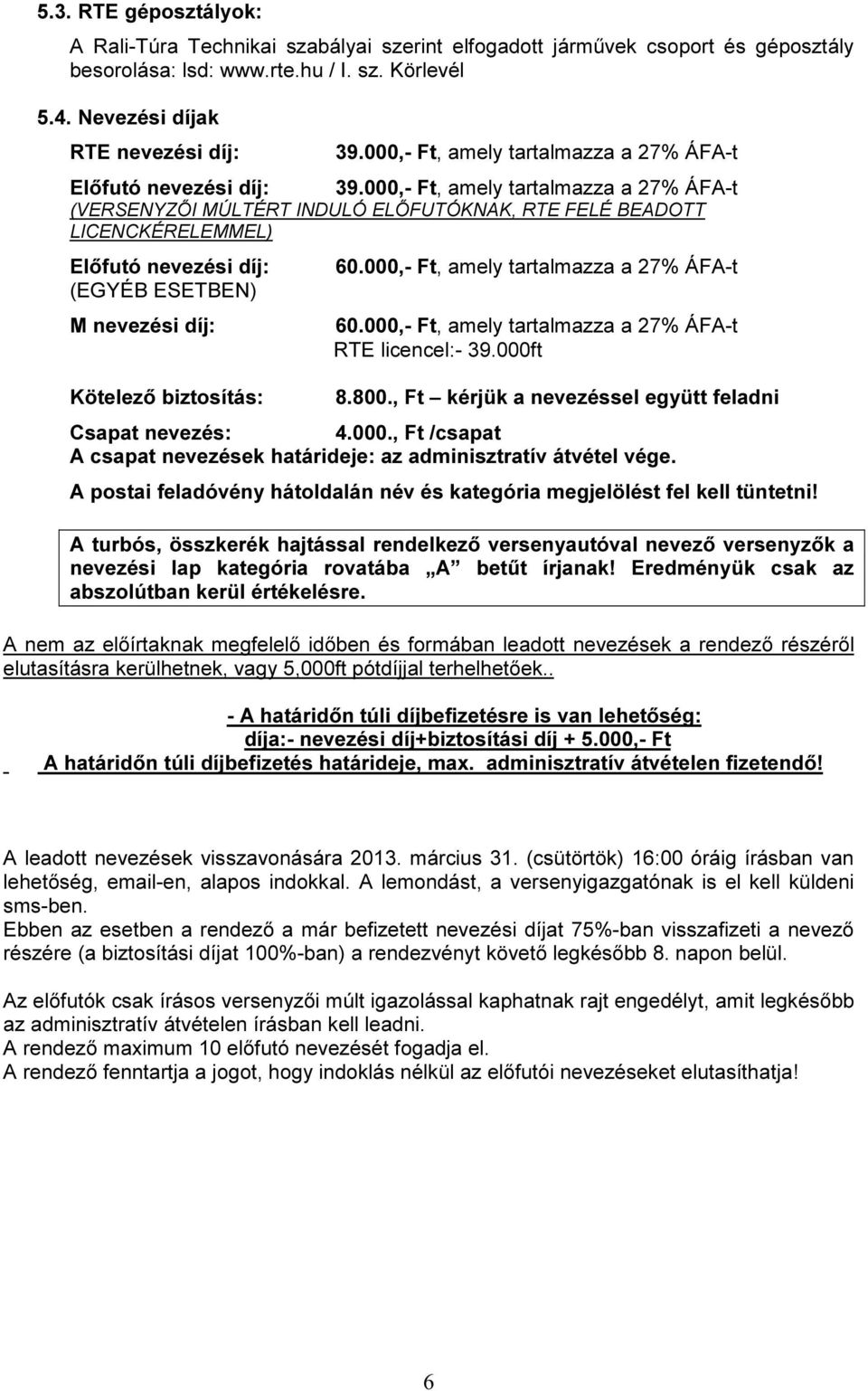 000,- Ft, amely tartalmazza a 27% ÁFA-t (VERSENYZŐI MÚLTÉRT INDULÓ ELŐFUTÓKNAK, RTE FELÉ BEADOTT LICENCKÉRELEMMEL) Előfutó nevezési díj: (EGYÉB ESETBEN) M nevezési díj: Kötelező biztosítás: 60.