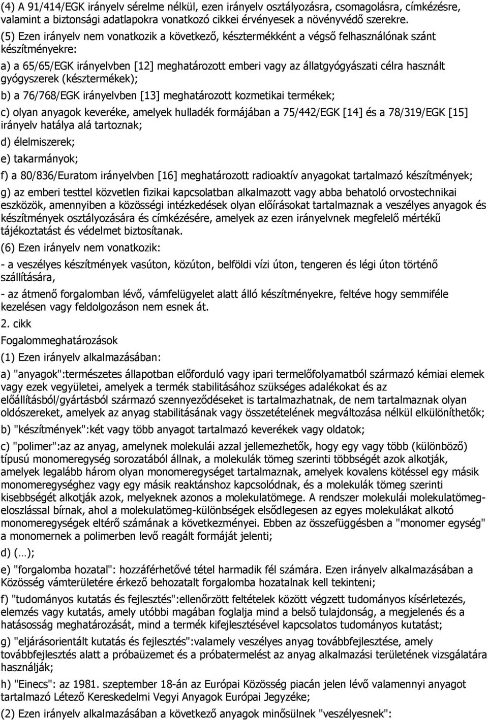 gyógyszerek (késztermékek); b) a 76/768/EGK irányelvben [13] meghatározott kozmetikai termékek; c) olyan anyagok keveréke, amelyek hulladék formájában a 75/442/EGK [14] és a 78/319/EGK [15] irányelv