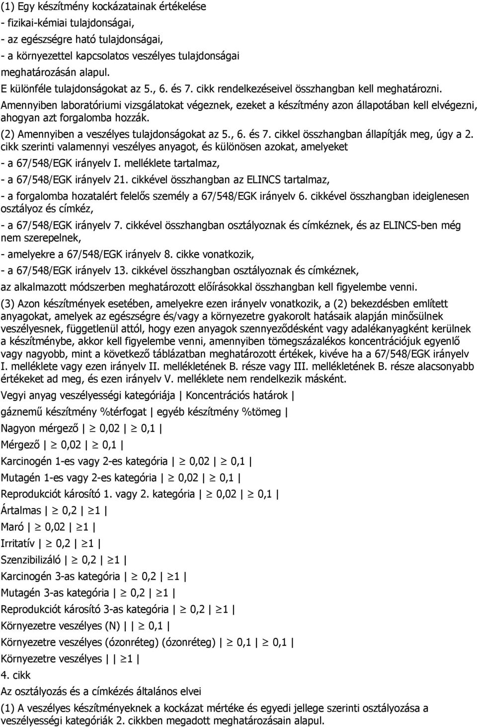 Amennyiben laboratóriumi vizsgálatokat végeznek, ezeket a készítmény azon állapotában kell elvégezni, ahogyan azt forgalomba hozzák. (2) Amennyiben a veszélyes tulajdonságokat az 5., 6. és 7.