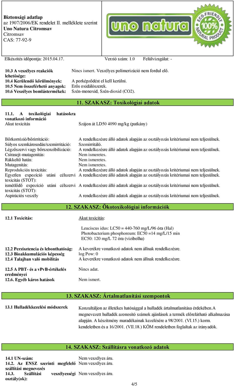 Bőrkorrózió/bőrirritáció: Súlyos szemkárosodás/szemirritáció: Légzőszervi vagy bőrszenzibilizáció: Csírasejt-mutagenitás: Rákkeltő hatás: Mutagenitás: Reprodukciós toxicitás: Egyetlen expozíció utáni