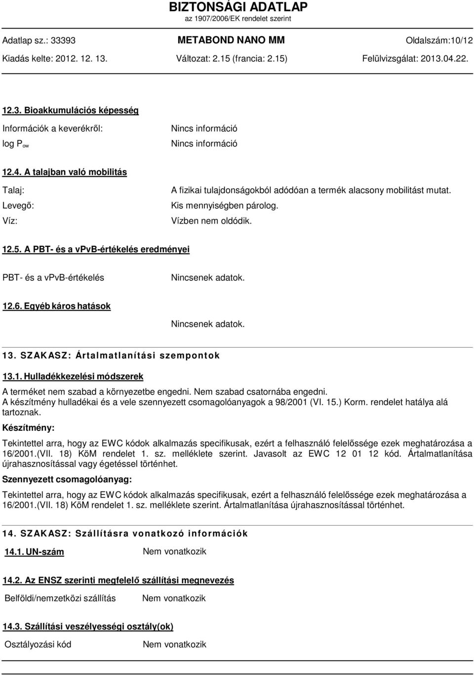 A PBT- és a vpvb-értékelés eredményei PBT- és a vpvb-értékelés Nincsenek adatok. 12.6. Egyéb káros hatások Nincsenek adatok. 1 3. S Z AK AS Z : Ár t a l m a t l a n í t á s i s z e m p o n t o k 13.1. Hulladékkezelési módszerek A terméket nem szabad a környezetbe engedni.