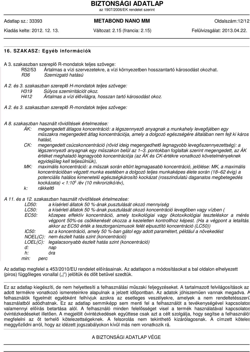 szakaszban szereplő H-mondatok teljes szövege: H319 Súlyos szemirritációt okoz. H412 Ártalmas a vízi élővilágra, hosszan tartó károsodást okoz. A 2. és 3.