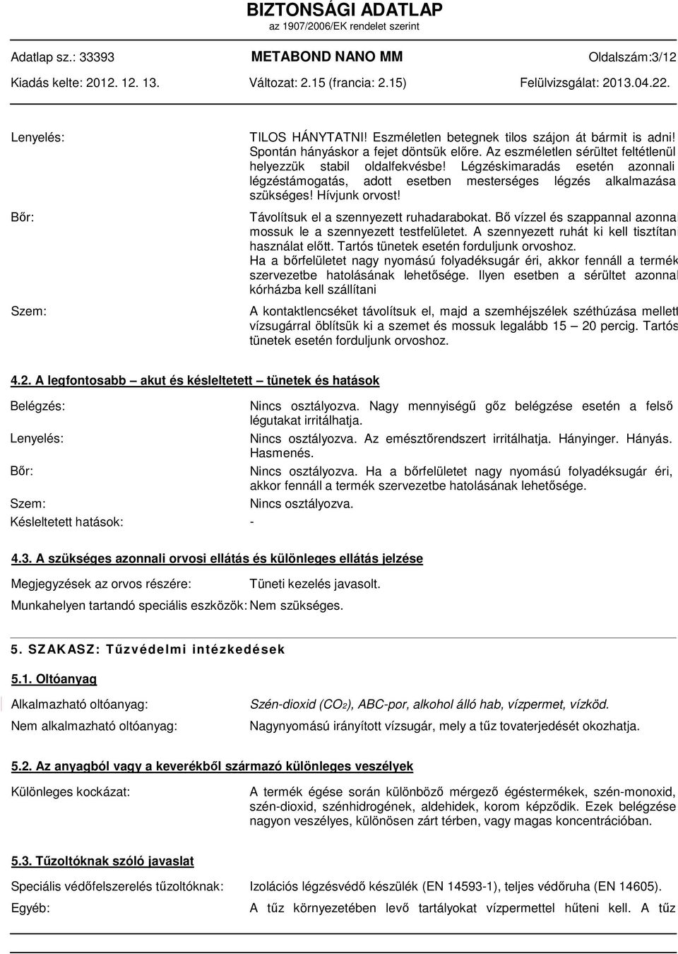 Távolítsuk el a szennyezett ruhadarabokat. Bő vízzel és szappannal azonnal mossuk le a szennyezett testfelületet. A szennyezett ruhát ki kell tisztítani használat előtt.