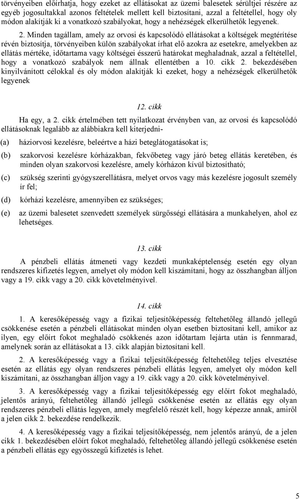 Minden tagállam, amely az orvosi és kapcsolódó ellátásokat a költségek megtérítése révén biztosítja, törvényeiben külön szabályokat írhat elő azokra az esetekre, amelyekben az ellátás mértéke,