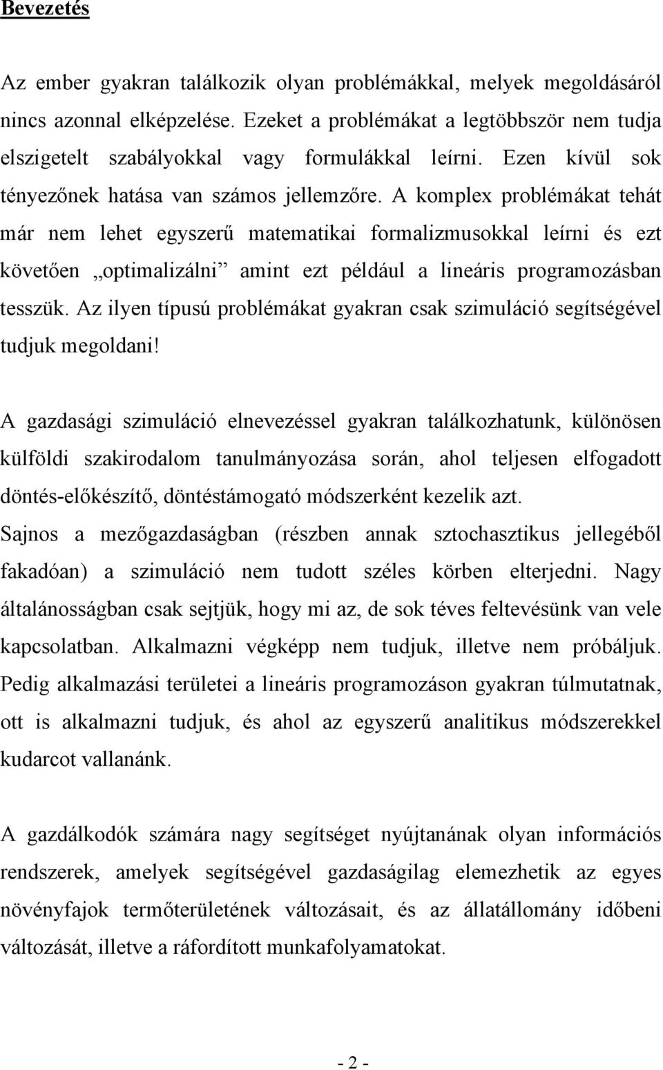 A komplex problémákat tehát már nem lehet egyszerű matematikai formalizmusokkal leírni és ezt követően optimalizálni amint ezt például a lineáris programozásban tesszük.