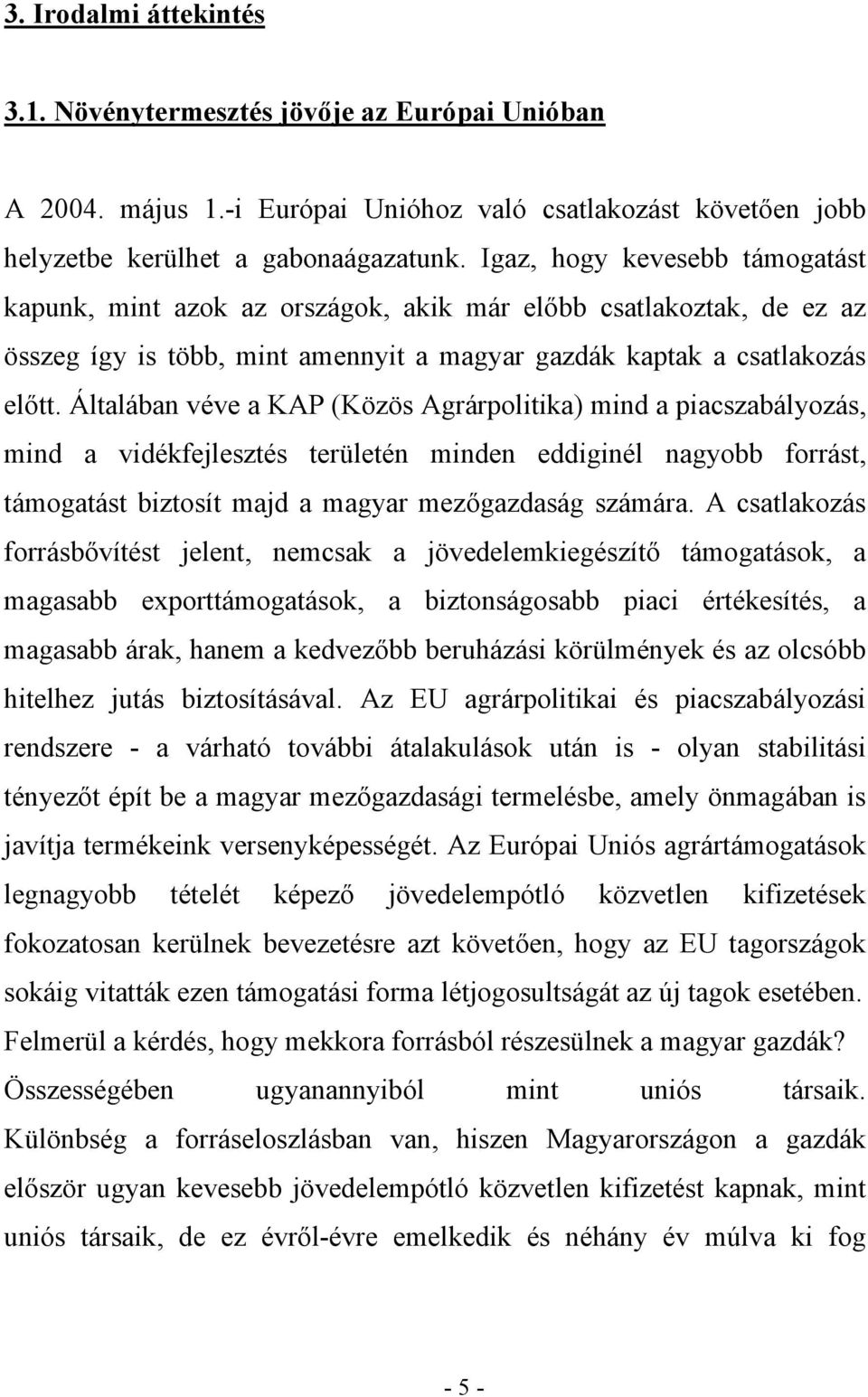 Általában véve a KAP (Közös Agrárpolitika) mind a piacszabályozás, mind a vidékfejlesztés területén minden eddiginél nagyobb forrást, támogatást biztosít majd a magyar mezőgazdaság számára.