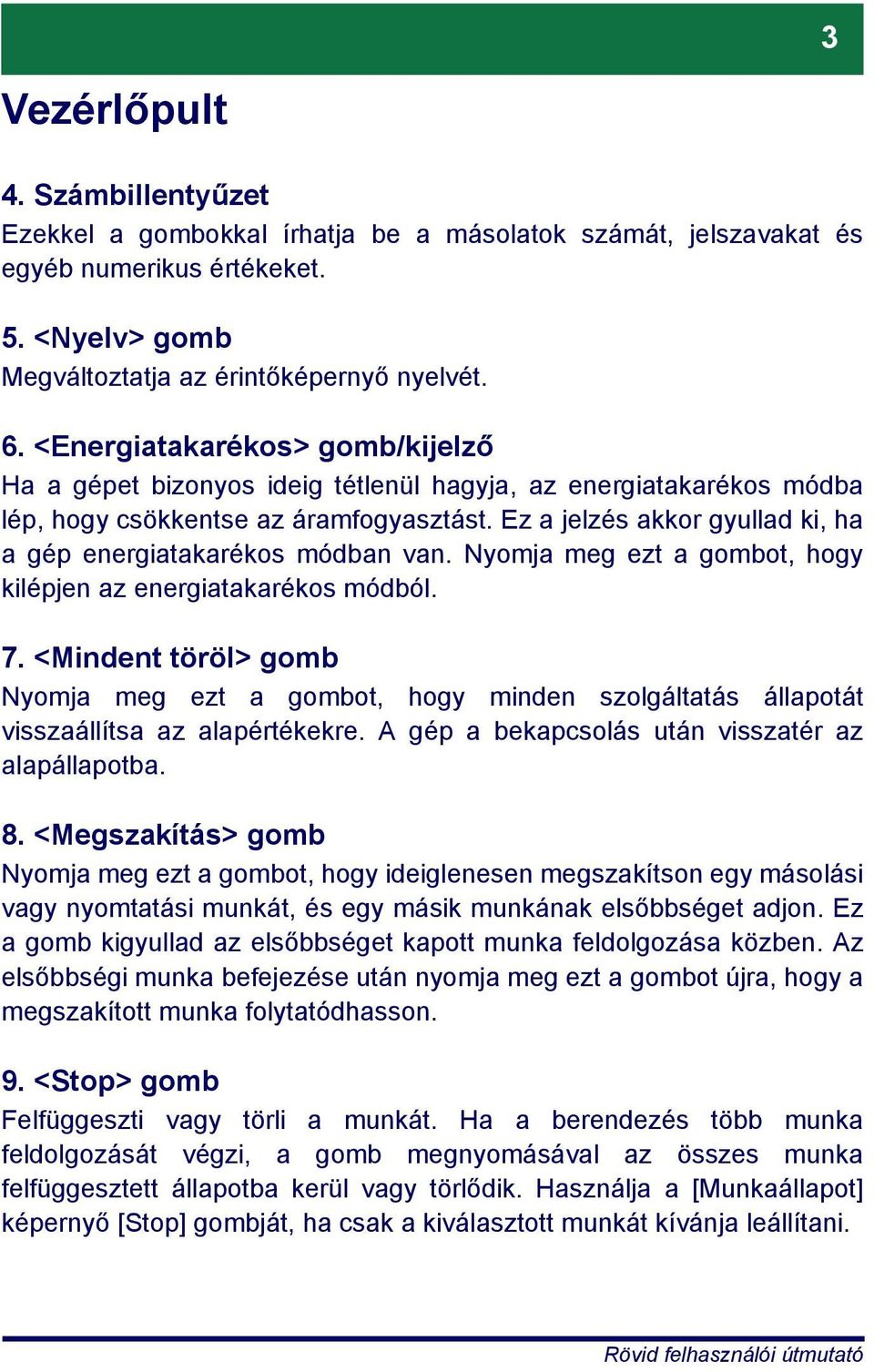 Ez a jelzés akkor gyullad ki, ha a gép energiatakarékos módban van. Nyomja meg ezt a gombot, hogy kilépjen az energiatakarékos módból. 7.