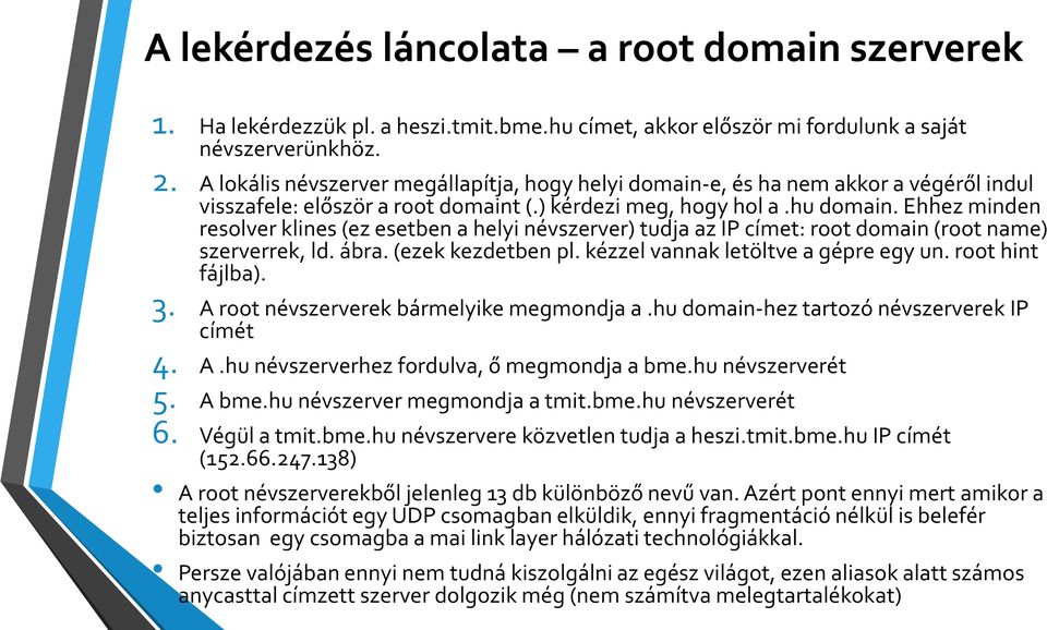 Ehhez minden resolver klines (ez esetben a helyi névszerver) tudja az IP címet: root domain (root name) szerverrek, ld. ábra. (ezek kezdetben pl. kézzel vannak letöltve a gépre egy un.