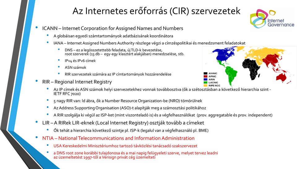 IPv4 és IPv6 címek ASN számok RIR szervezetek számára az IP címtartományok hozzárendelése RIR Regional Internet Registry Az IP címek és ASN számok helyi szervezetekhez vonnak továbbosztva (ők a