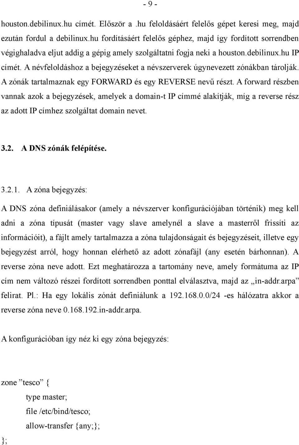 A névfeloldáshoz a bejegyzéseket a névszerverek úgynevezett zónákban tárolják. A zónák tartalmaznak egy FORWARD és egy REVERSE nevű részt.