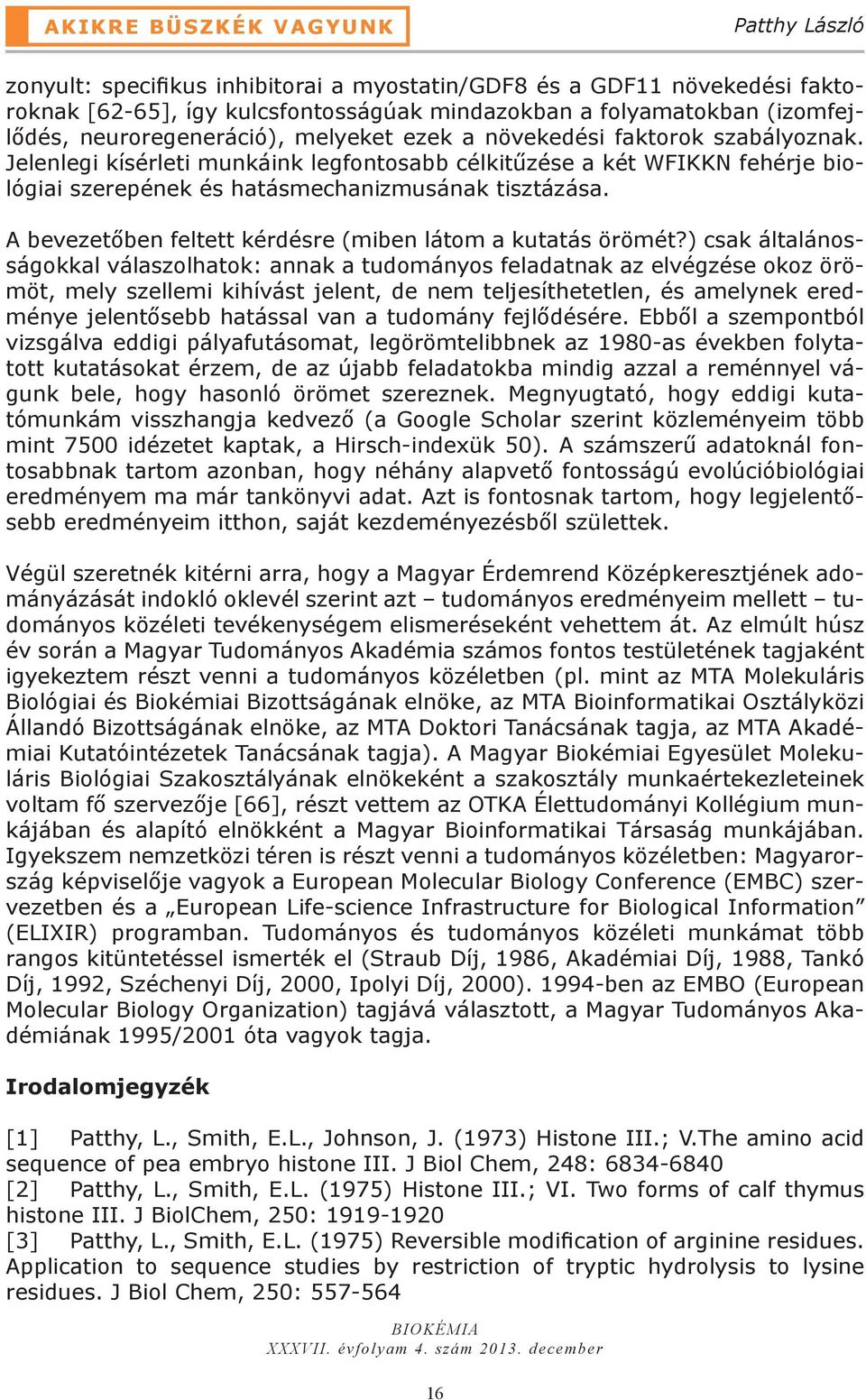 Jelenlegi kísérleti munkáink legfontosabb célkitűzése a két WFIKKN fehérje biológiai szerepének és hatásmechanizmusának tisztázása. A bevezetőben feltett kérdésre (miben látom a kutatás örömét?