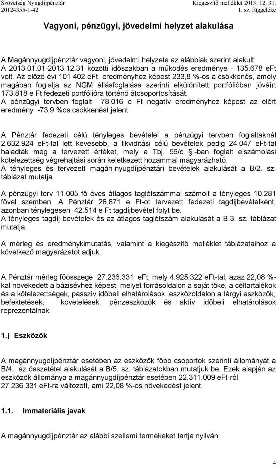 Az előző évi 101 402 eft eredményhez képest 233,8 %-os a csökkenés, amely magában foglalja az NGM állásfoglalása szerinti elkülönített portfólióban jóváírt 173.