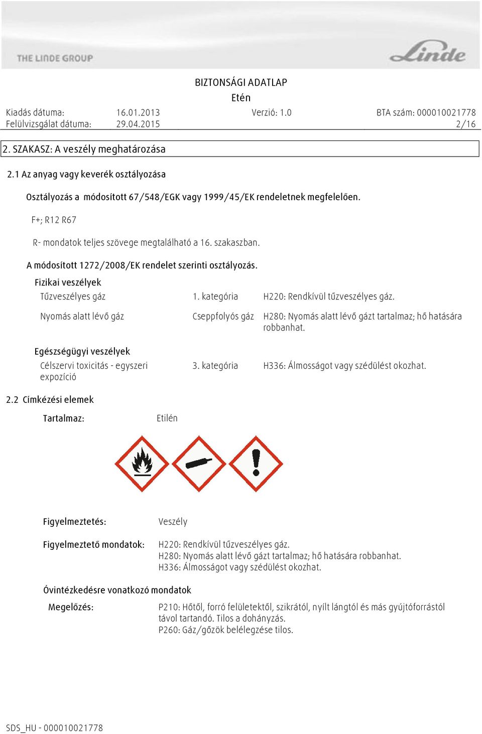 kategória H220: Rendkívül tűzveszélyes gáz. Nyomás alatt lévő gáz Cseppfolyós gáz H280: Nyomás alatt lévő gázt tartalmaz; hő hatására robbanhat.