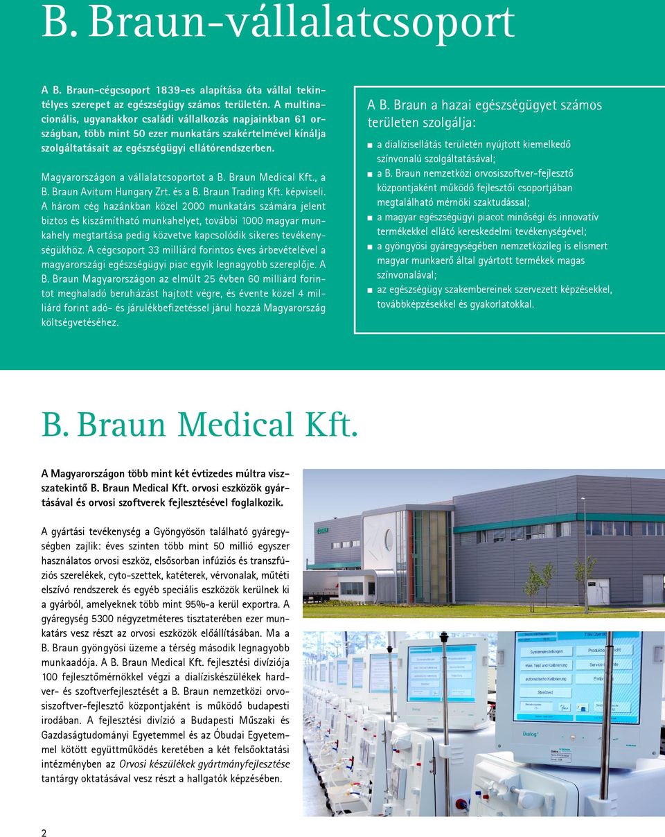 Magyarországon a vállalatcsoportot a B. Braun Medical Kft., a B. Braun Avitum Hungary Zrt. és a B. Braun Trading Kft. képviseli.