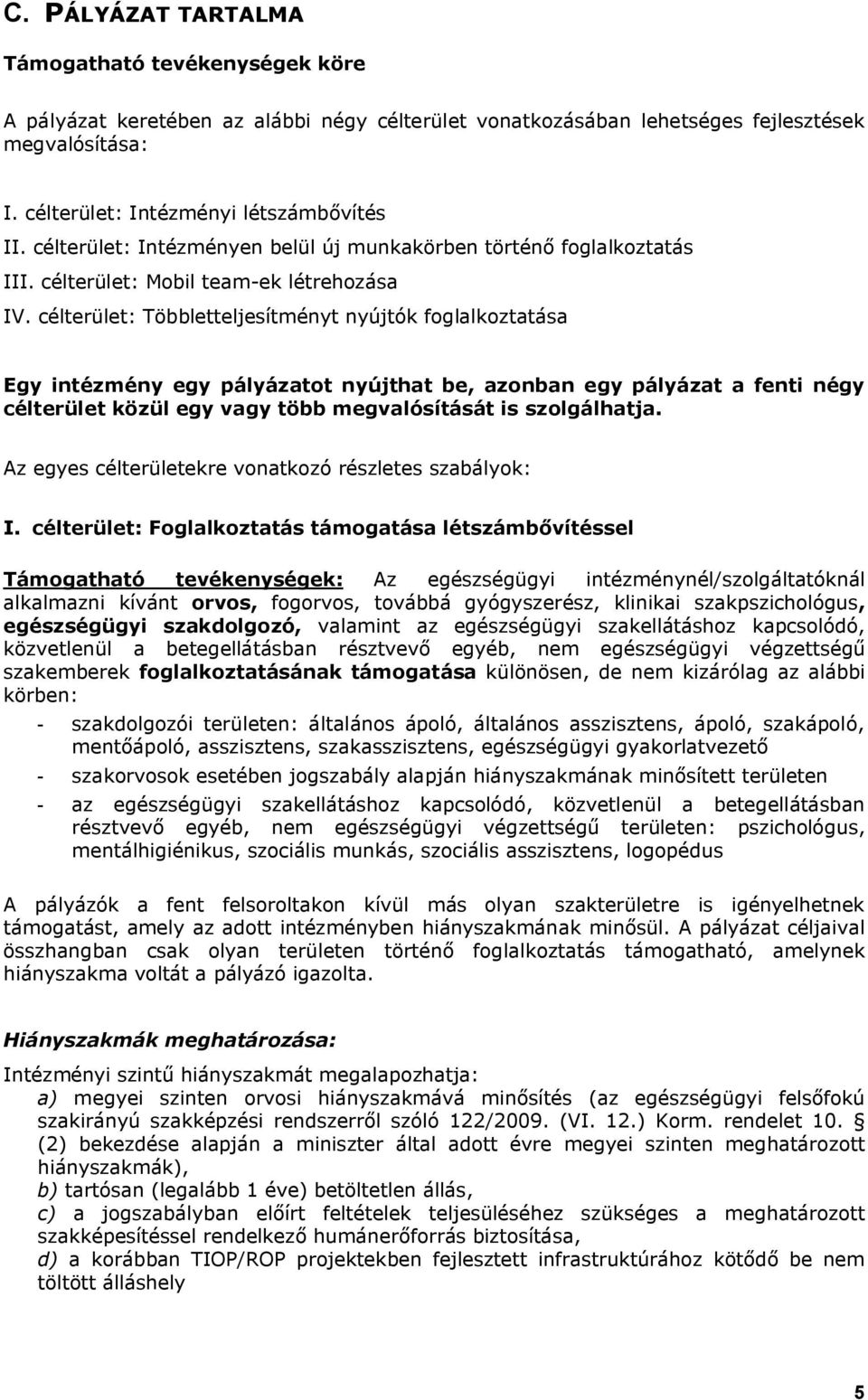 célterület: Többletteljesítményt nyújtók foglalkoztatása Egy intézmény egy pályázatot nyújthat be, azonban egy pályázat a fenti négy célterület közül egy vagy több megvalósítását is szolgálhatja.