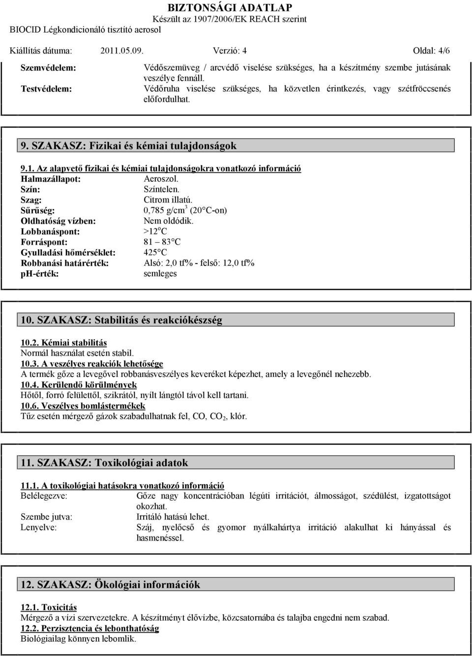 Az alapvető fizikai és kémiai tulajdonságokra vonatkozó információ Halmazállapot: Aeroszol. Szín: Színtelen. Szag: Citrom illatú. Sűrűség: 0,785 g/cm 3 (20 C-on) Oldhatóság vízben: Nem oldódik.