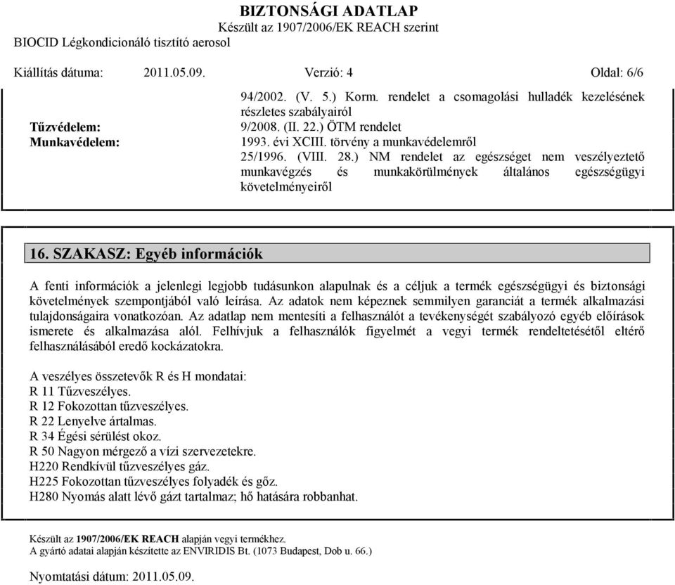 SZAKASZ: Egyéb információk A fenti információk a jelenlegi legjobb tudásunkon alapulnak és a céljuk a termék egészségügyi és biztonsági követelmények szempontjából való leírása.