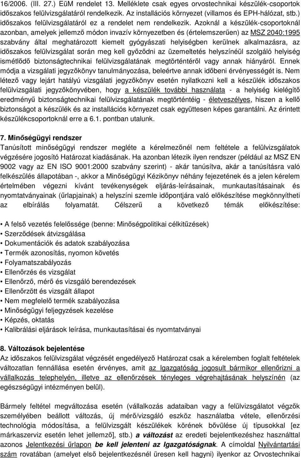 Azoknál a készülék-csoportoknál azonban, amelyek jellemző módon invazív környezetben és (értelemszerűen) az MSZ 2040:1995 szabvány által meghatározott kiemelt gyógyászati helyiségben kerülnek