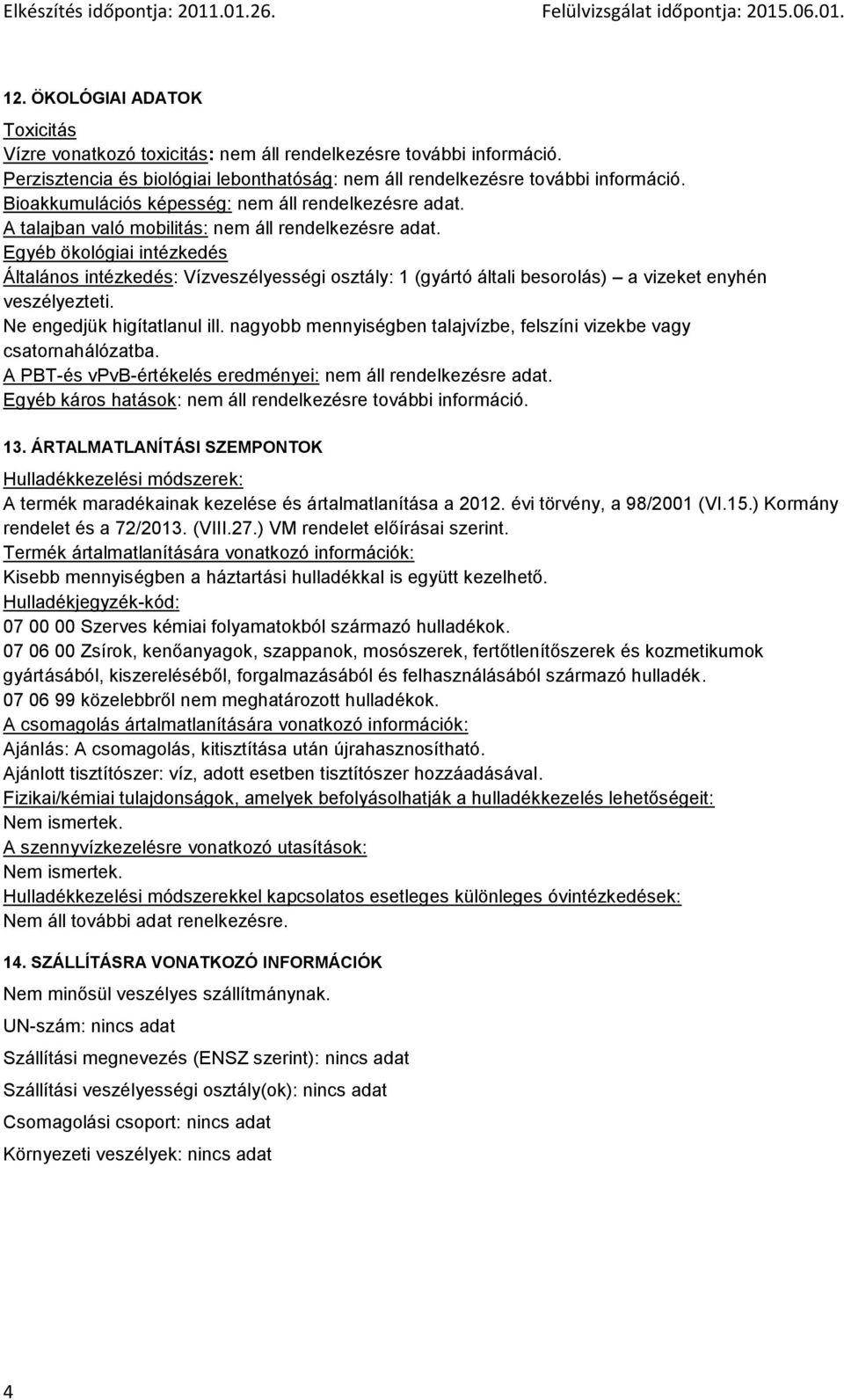 Egyéb ökológiai intézkedés Általános intézkedés: Vízveszélyességi osztály: 1 (gyártó általi besorolás) a vizeket enyhén veszélyezteti. Ne engedjük higítatlanul ill.