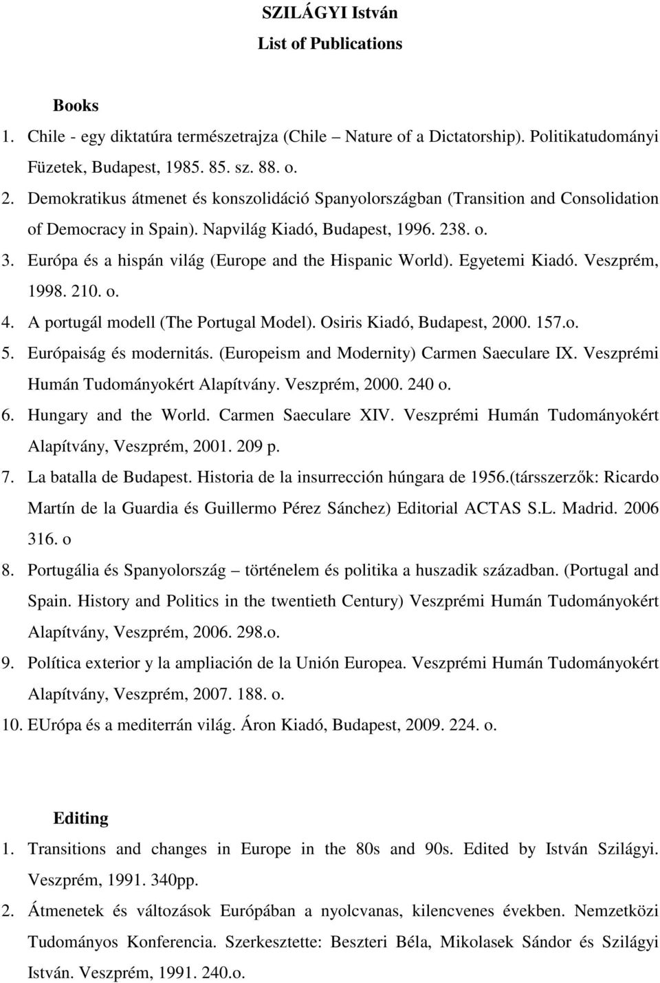 Európa és a hispán világ (Europe and the Hispanic World). Egyetemi Kiadó. Veszprém, 1998. 210. o. 4. A portugál modell (The Portugal Model). Osiris Kiadó, Budapest, 2000. 157.o. 5.