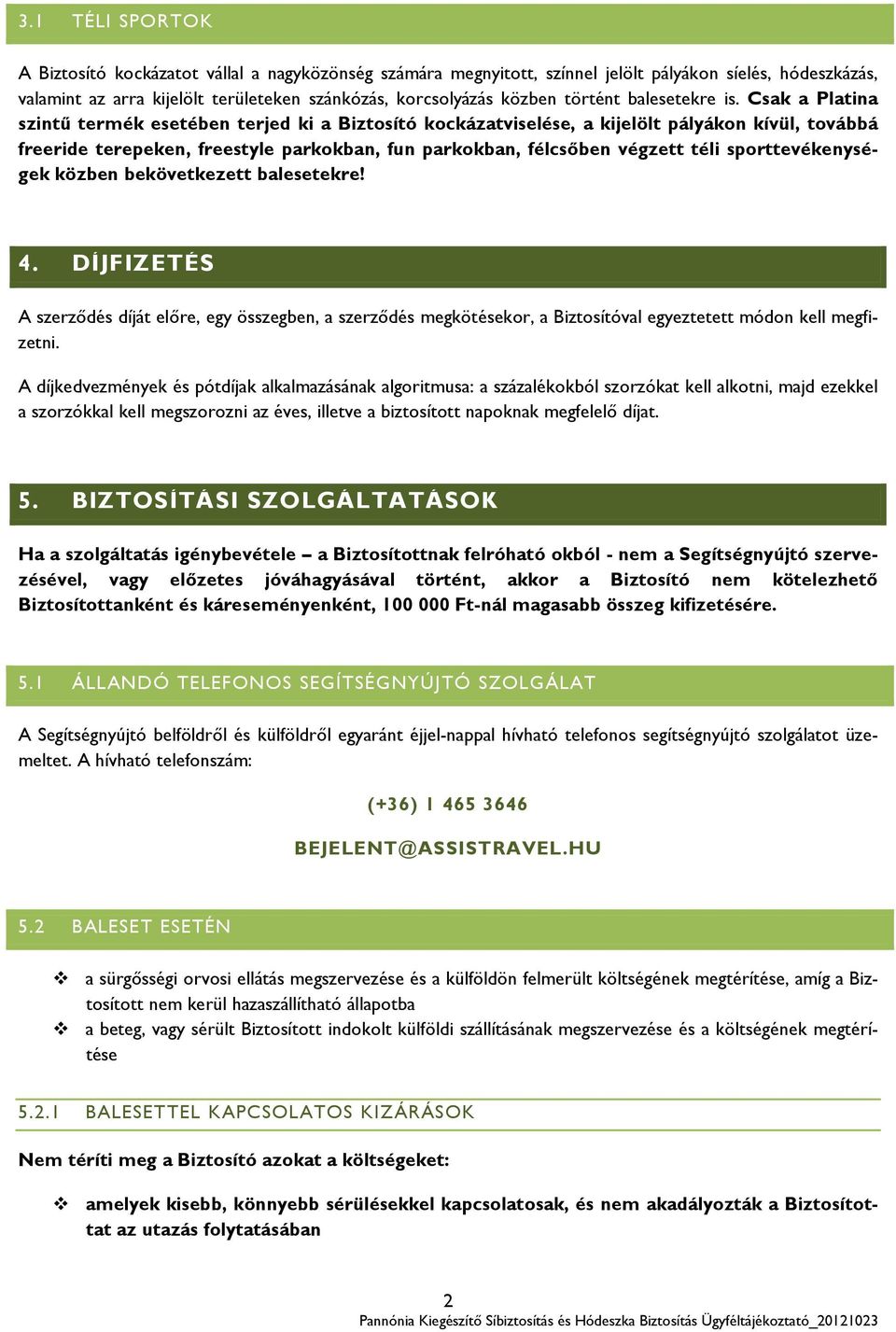 Csak a Platina szintű termék esetében terjed ki a Biztosító kockázatviselése, a kijelölt pályákon kívül, továbbá freeride terepeken, freestyle parkokban, fun parkokban, félcsőben végzett téli