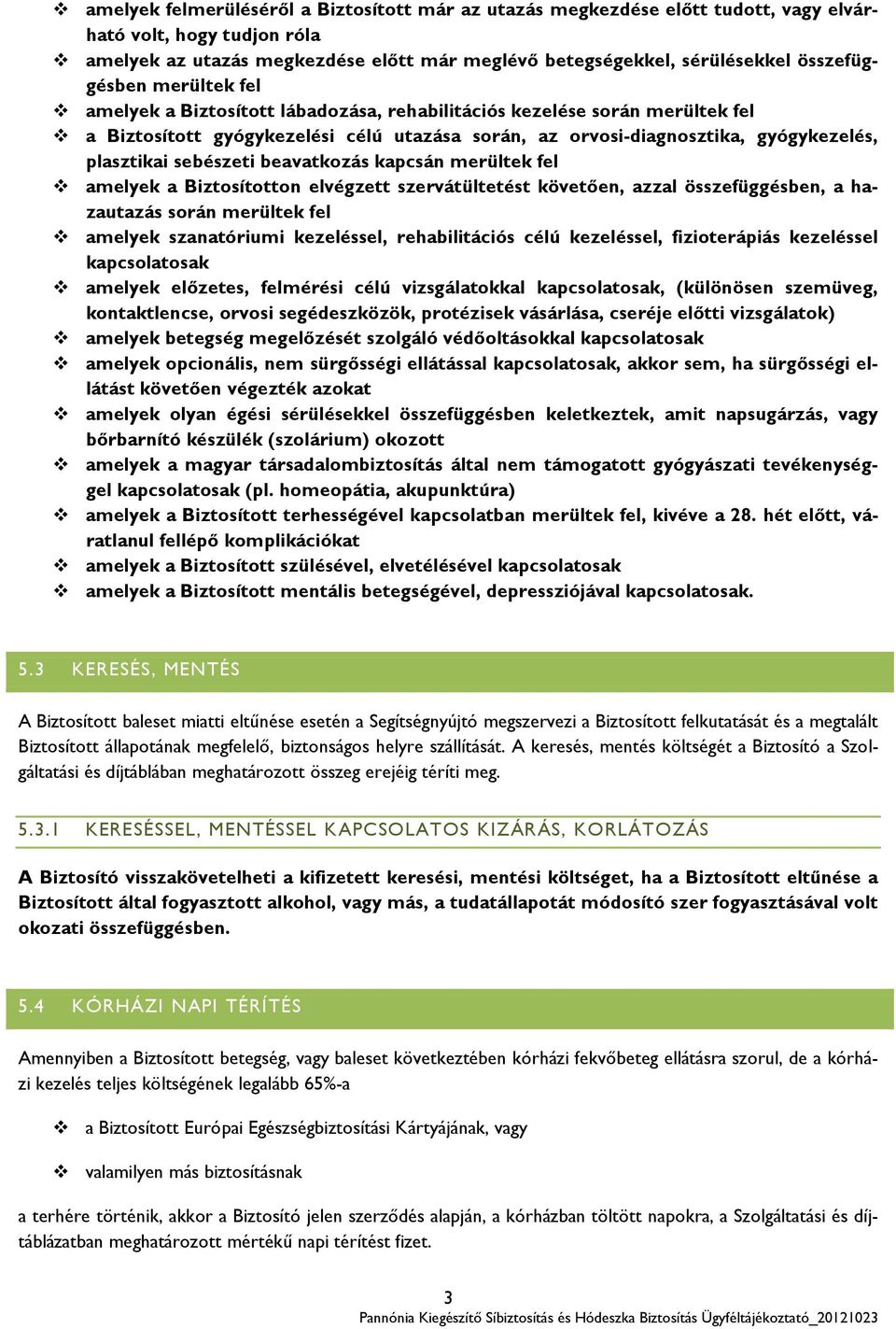 plasztikai sebészeti beavatkozás kapcsán merültek fel amelyek a Biztosítotton elvégzett szervátültetést követően, azzal összefüggésben, a hazautazás során merültek fel amelyek szanatóriumi