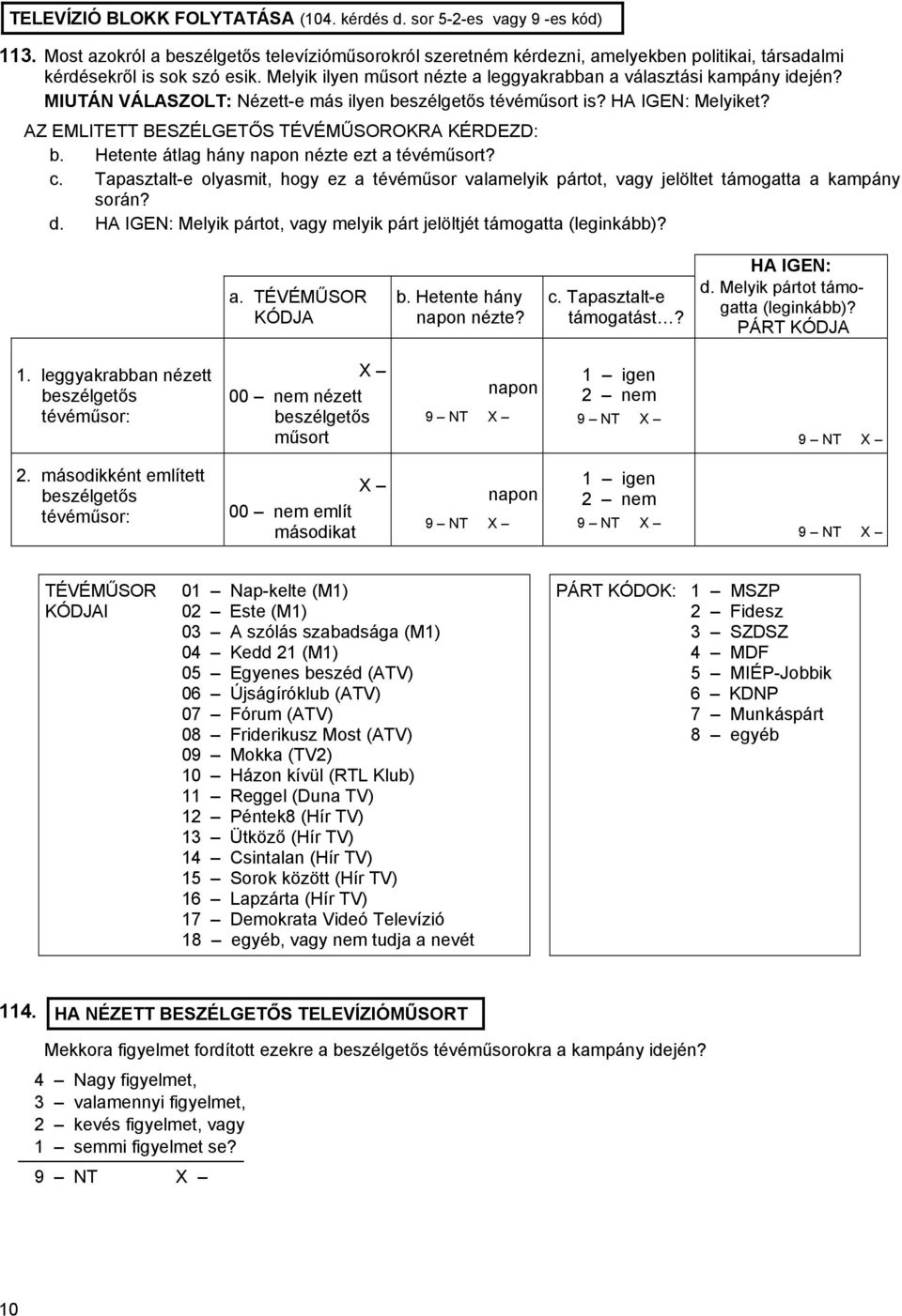 MIUTÁN VÁLASZOLT: Nézett-e más ilyen beszélgetős tévéműsort is? HA IGEN: Melyiket? AZ EMLITETT BESZÉLGETŐS TÉVÉMŰSOROKRA KÉRDEZD: b. Hetente átlag hány napon nézte ezt a tévéműsort? c.