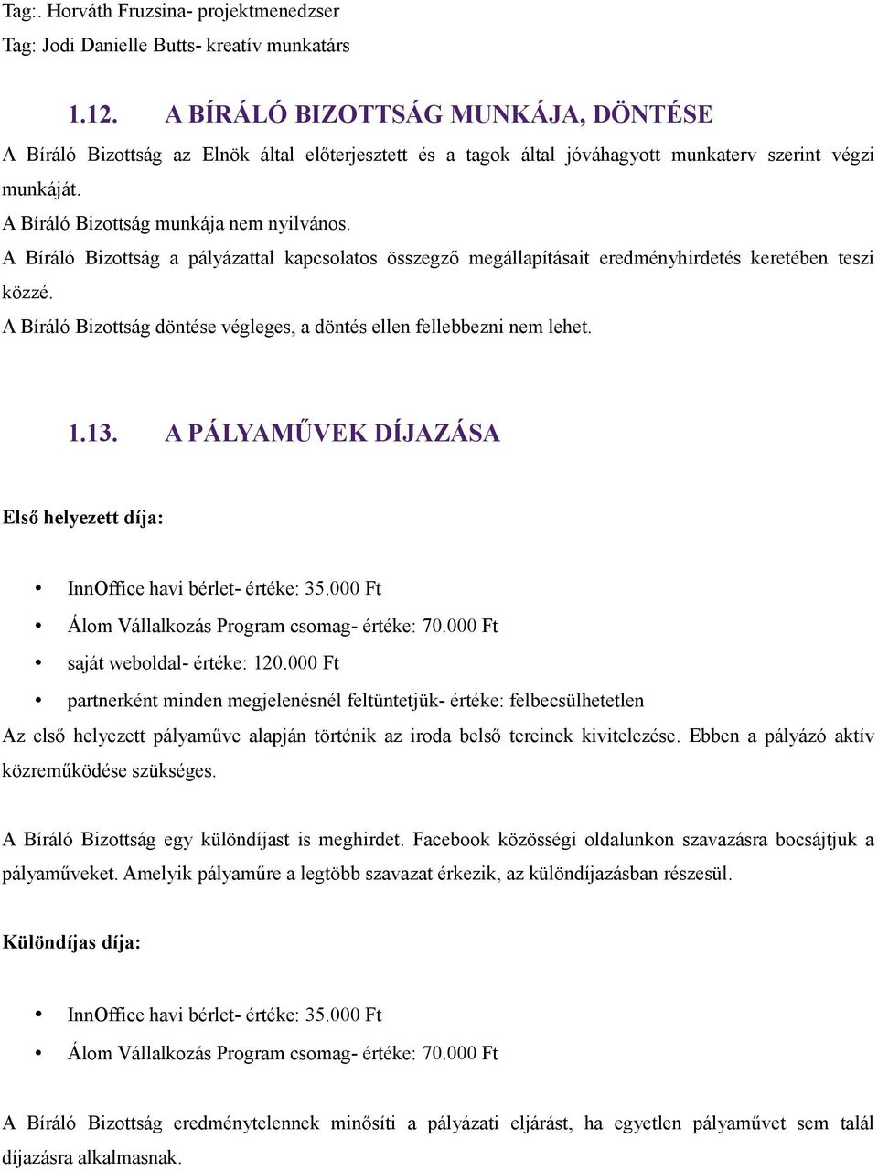 A Bíráló Bizottság a pályázattal kapcsolatos összegző megállapításait eredményhirdetés keretében teszi közzé. A Bíráló Bizottság döntése végleges, a döntés ellen fellebbezni nem lehet. 1.13.