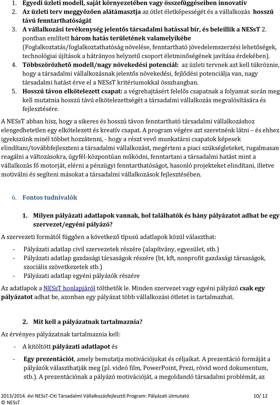 pontban említett három hatás területének valamelyikébe (Foglalkoztatás/foglalkoztathatóság növelése, fenntartható jövedelemszerzési lehetőségek, technológiai újítások a hátrányos helyzetű csoport