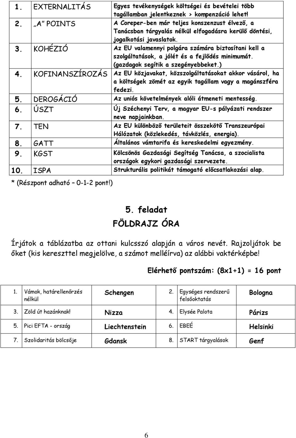 KOHÉZIÓ Az EU valamennyi polgára számára biztosítani kell a szolgáltatások, a jólét és a fejlődés minimumát. (gazdagok segítik a szegényebbeket.) 4.