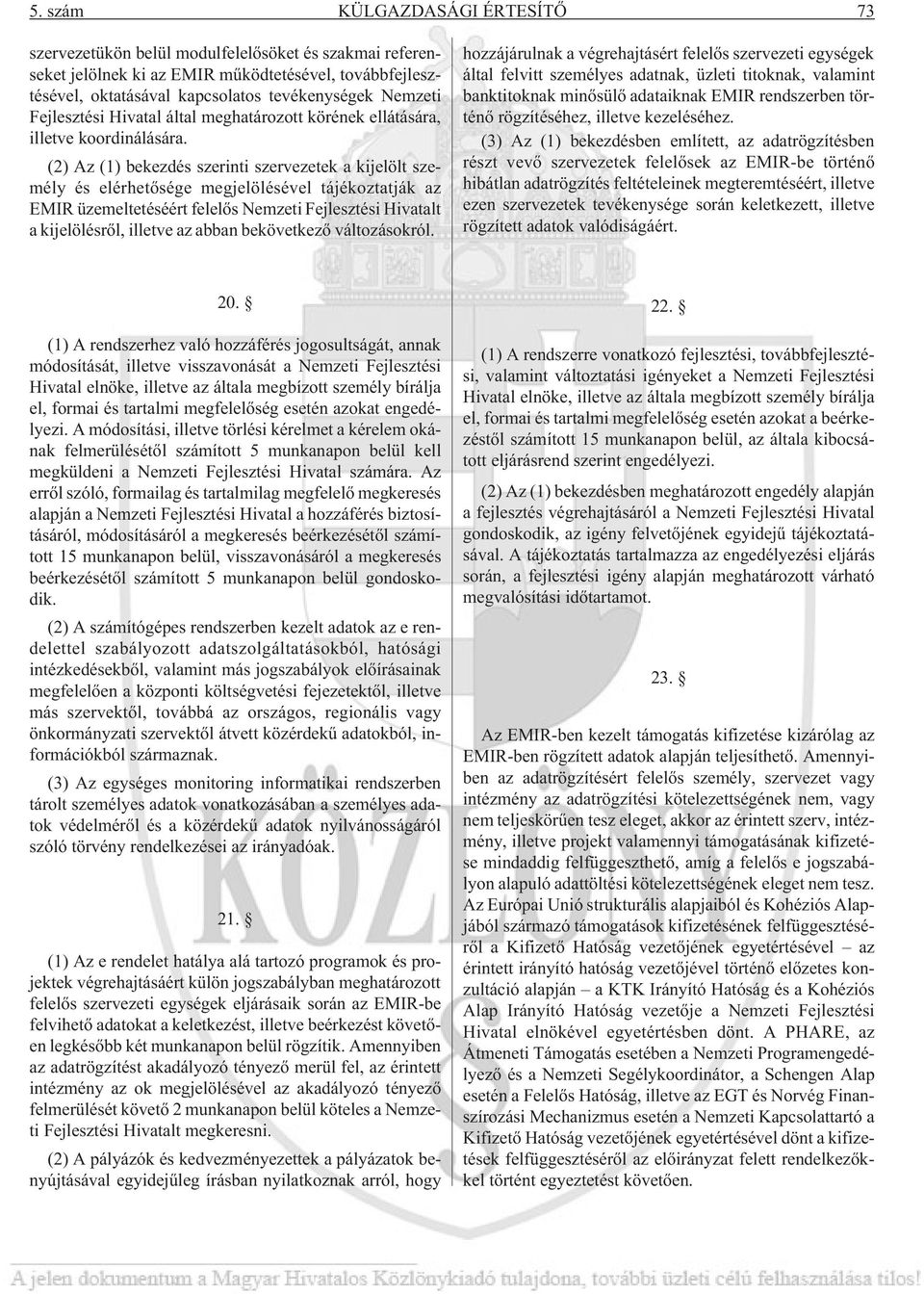 (2) Az (1) bekezdés szerinti szervezetek a kijelölt személy és elérhetõsége megjelölésével tájékoztatják az EMIR üzemeltetéséért felelõs Nemzeti Fejlesztési Hivatalt a kijelölésrõl, illetve az abban