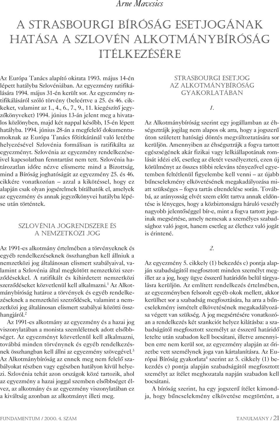 kiegészítô jegyzôkönyveket) 1994. június 13-án jelent meg a hivatalos közlönyben, majd két nappal késôbb, 15-én lépett hatályba. 1994. június 28-án a megfelelô dokumentumoknak az Európa Tanács fôtitkáránál való letétbe helyezésével Szlovénia formálisan is ratifikálta az egyezményt.