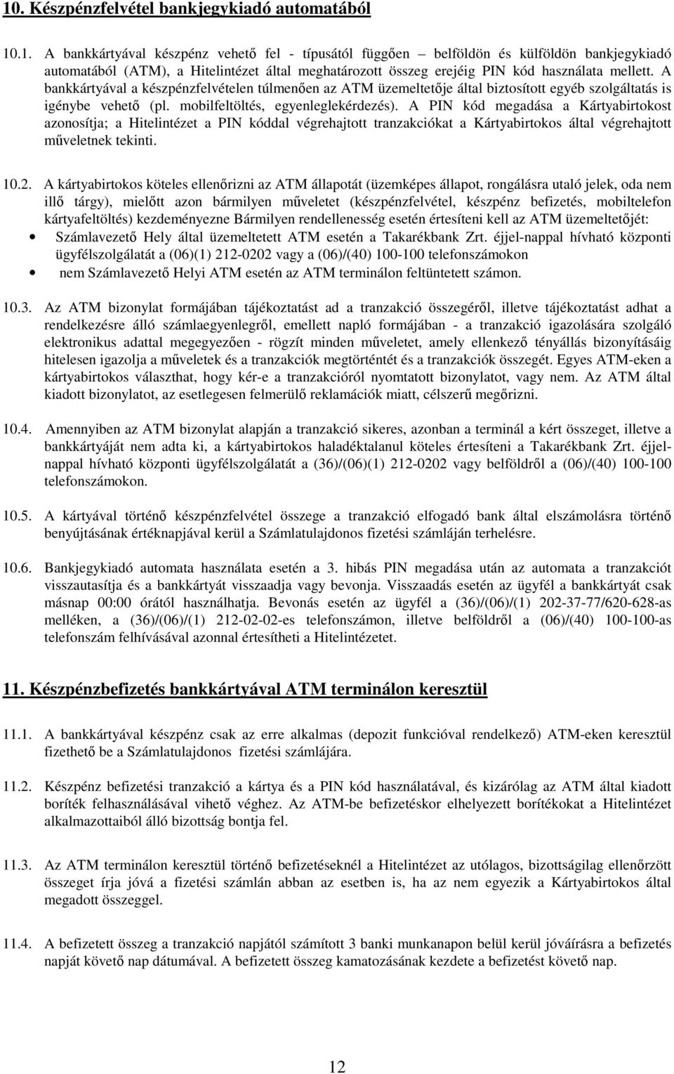 A PIN kód megadása a Kártyabirtokost azonosítja; a Hitelintézet a PIN kóddal végrehajtott tranzakciókat a Kártyabirtokos által végrehajtott műveletnek tekinti. 10.2.