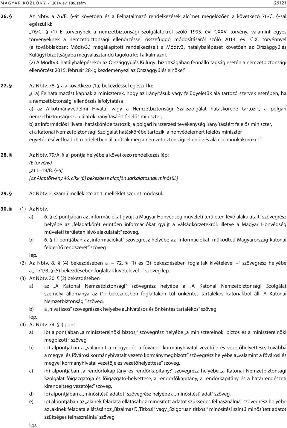 törvénnyel (a továbbiakban: Módtv3.) megállapított rendelkezéseit a Módtv3. hatálybalépését követően az Országgyűlés Külügyi bizottságába megválasztandó tagokra kell alkalmazni. (2) A Módtv3.