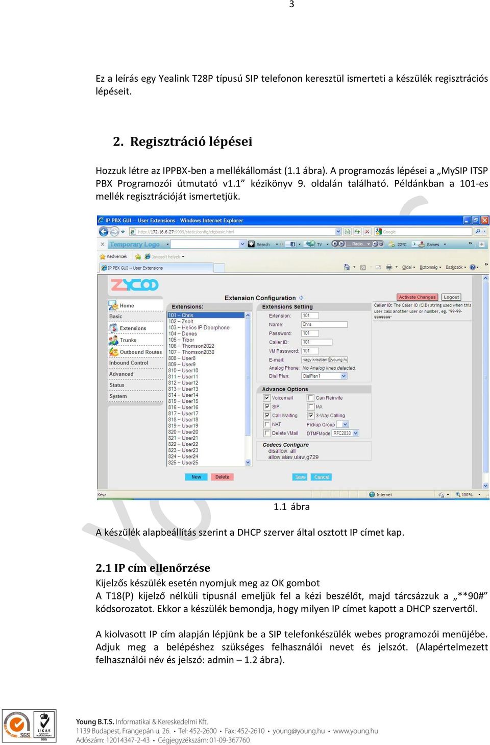 2.1 IP cím ellenőrzése Kijelzős készülék esetén nyomjuk meg az OK gombot A T18(P) kijelző nélküli típusnál emeljük fel a kézi beszélőt, majd tárcsázzuk a **90# kódsorozatot.