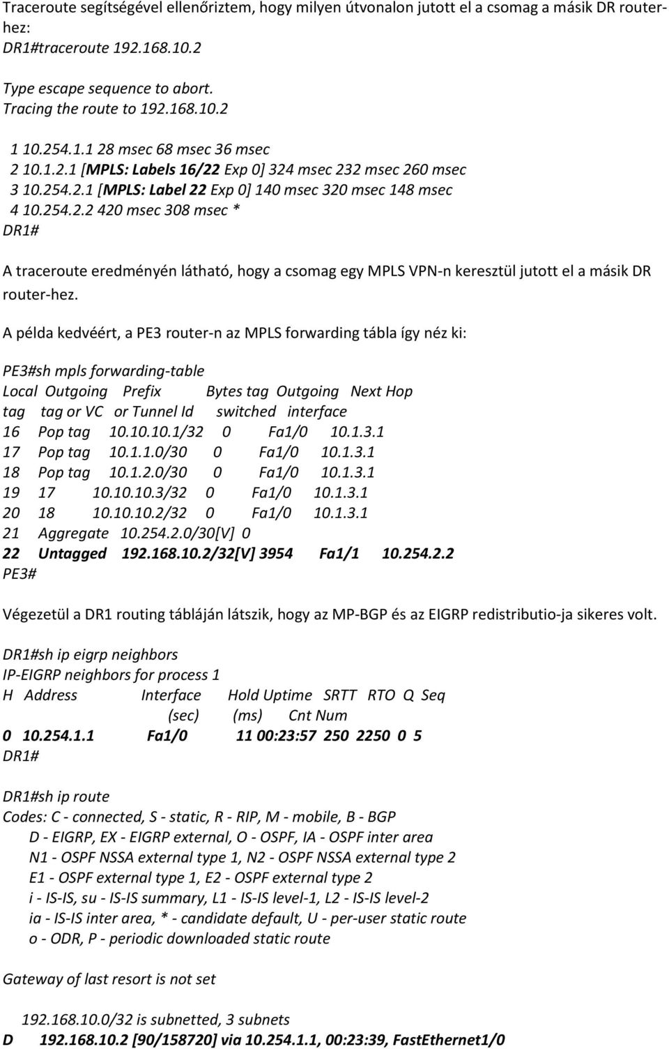 A példa kedvéért, a PE3 router-n az MPLS forwarding tábla így néz ki: PE3#sh mpls forwarding-table Local Outgoing Prefix Bytes tag Outgoing Next Hop tag tag or VC or Tunnel Id switched interface 16