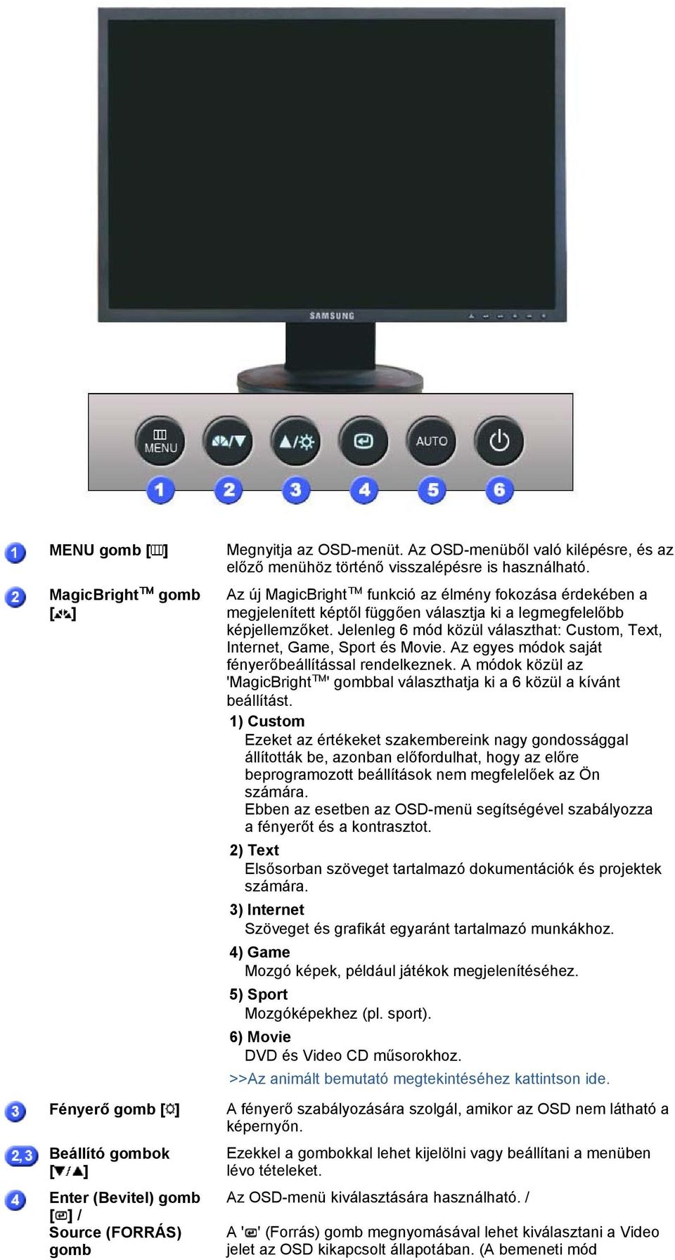 választja ki a legmegfelelőbb képjellemzőket. Jelenleg 6 mód közül választhat: Custom, Text, Internet, Game, Sport és Movie. Az egyes módok saját fényerőbeállítással rendelkeznek.