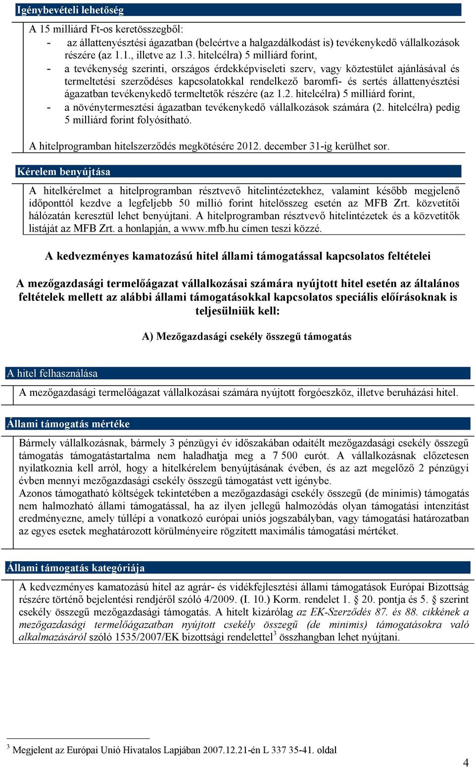 állattenyésztési ágazatban tevékenykedő termeltetők részére (az 1.2. hitelcélra) 5 milliárd forint, - a növénytermesztési ágazatban tevékenykedő vállalkozások számára (2.