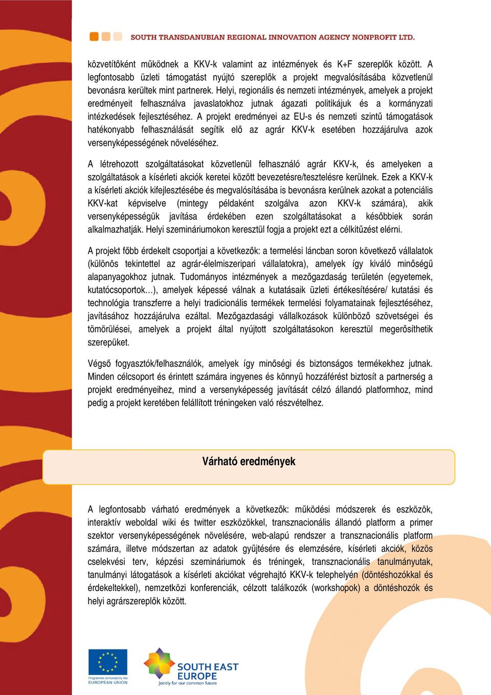 Helyi, regionális és nemzeti intézmények, amelyek a projekt eredményeit felhasználva javaslatokhoz jutnak ágazati politikájuk és a kormányzati intézkedések fejlesztéséhez.