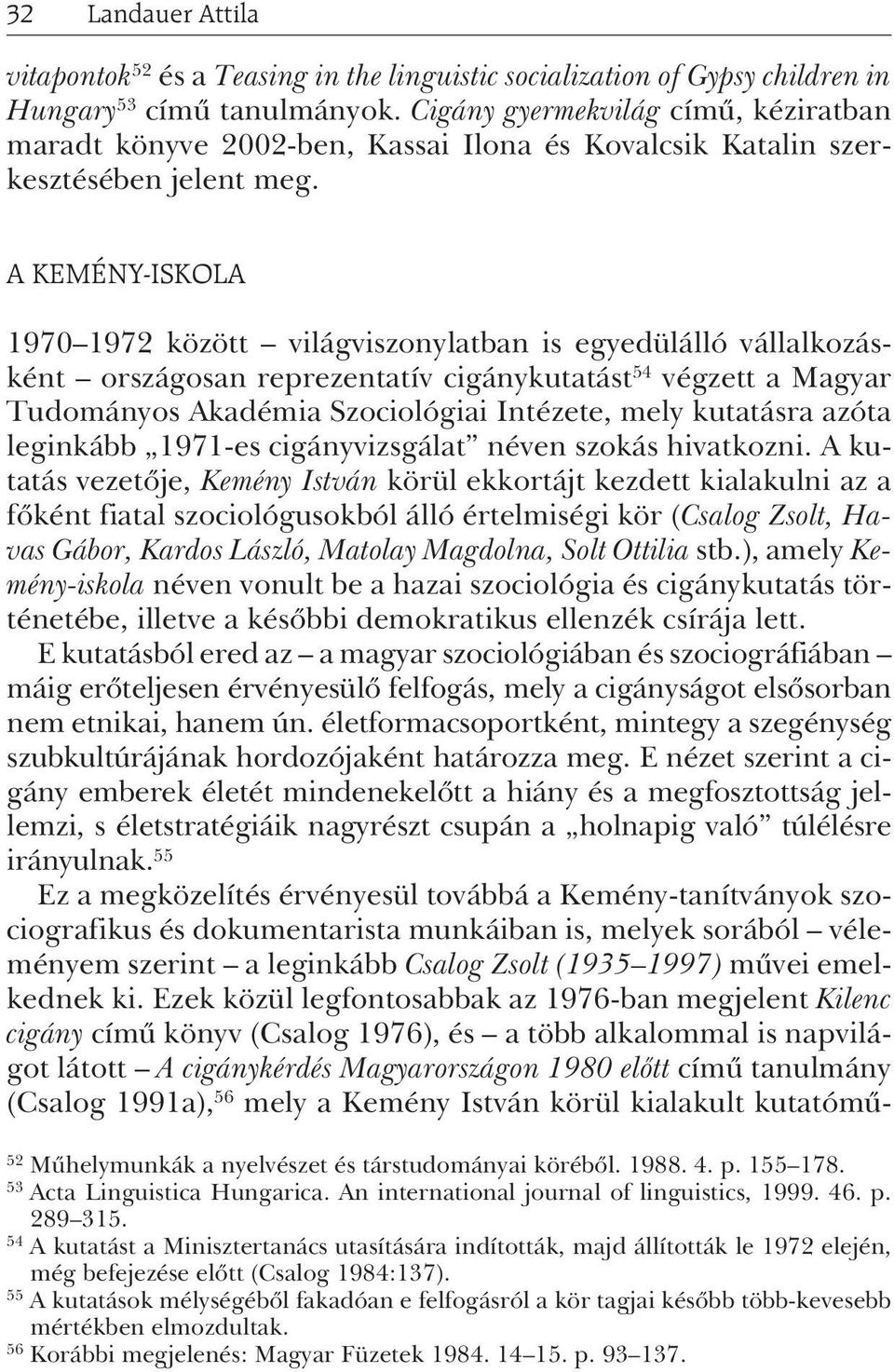 A KEMÉNY-ISKOLA 1970 1972 között világviszonylatban is egyedülálló vállalkozásként országosan reprezentatív cigánykutatást 54 végzett a Magyar Tudományos Akadémia Szociológiai Intézete, mely