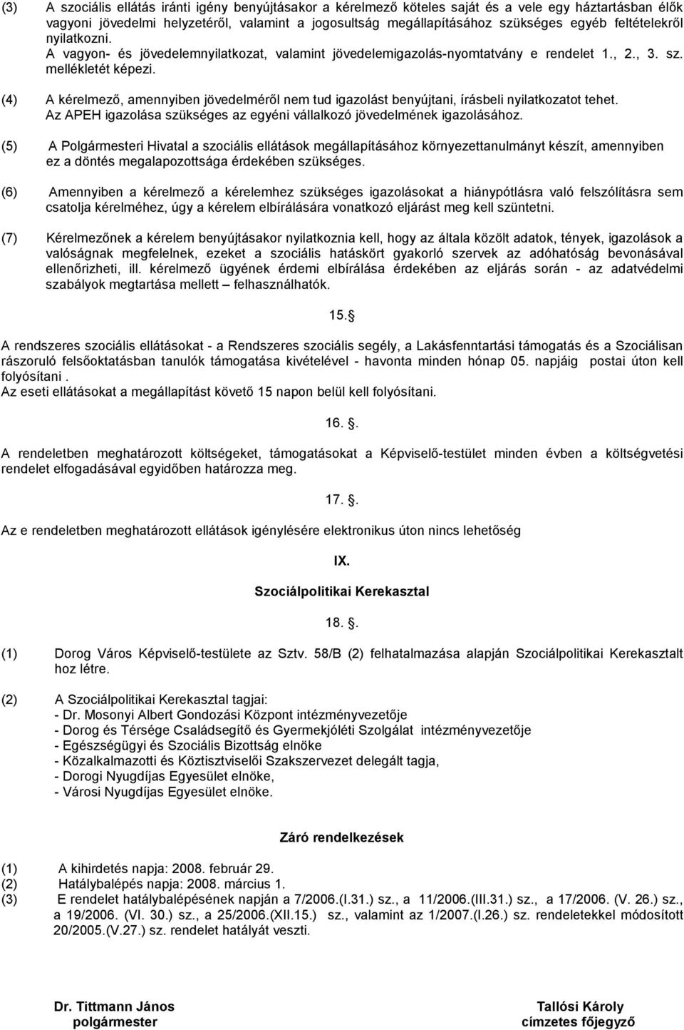 (4) A kérelmező, amennyiben jövedelméről nem tud igazolást benyújtani, írásbeli nyilatkozatot tehet. Az APEH igazolása szükséges az egyéni vállalkozó jövedelmének igazolásához.